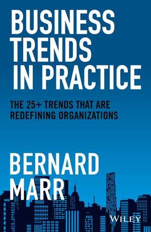 Business Trends in Practice – The 25+ Trends That Are Redefining Organizations de B Marr