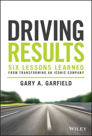 Driving Results – Six Lessons Learned from Transforming An Iconic Company de GA Garfield