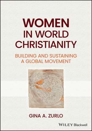 Women in World Christianity: Building and Sustaining a Global Movement de Gina A. Zurlo