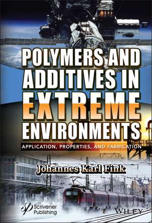 Polymers and Additives in Extreme Environments – Application, Properties, and Fabrication de JK Fink