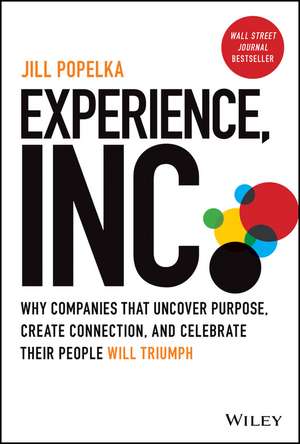 Experience, Inc.: Why Companies That Uncover Purpo se, Create Connection, and Celebrate Their People Will Triumph de J Popelka