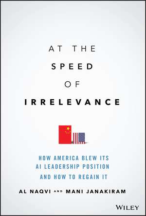 At the Speed of Irrelevance: How America Blew Its AI Leadership Position and How to Regain It de Al Naqvi