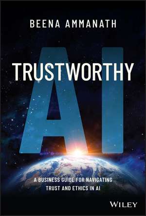 Trustworthy AI: A business guide for navigating tr ust and ethics in AI de B Ammanath