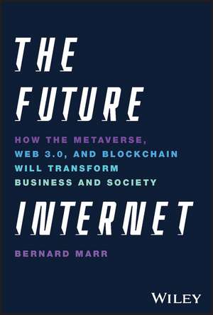 The Future Internet – How the Metaverse, Web3, and NFTs Will Transform Business & Society de B Marr