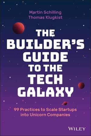 The Builder′s Guide to the Tech Galaxy – 99 Practices to Scale Startups into Unicorn Companies de M Schilling