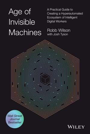 Age of Invisible Machines – A Practical Guide to Creating A Hyper–automated Ecosystem of Intelligent Digital Workers de R Wilson