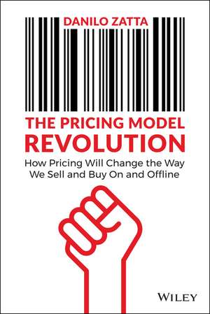 The Pricing Model Revolution: How Pricing Will Cha nge the Way We Sell and Buy On and Offline de D Zatta