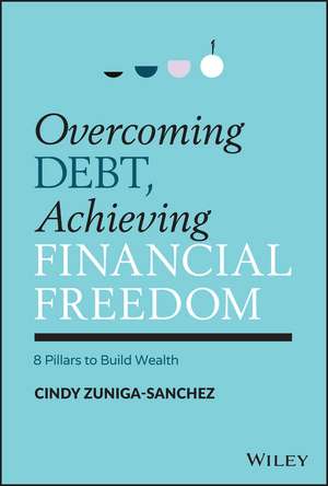 Overcoming Debt, Achieving Financial Freedom – 8 Pillars to Build Wealth de C Zuniga–Sanchez