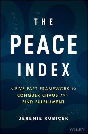 The Peace Index – A Five–Part Framework to Conquer Chaos and Find Fulfillment de J Kubicek