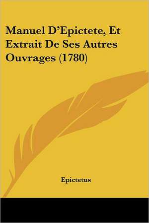 Manuel D'Epictete, Et Extrait De Ses Autres Ouvrages (1780) de Epictetus