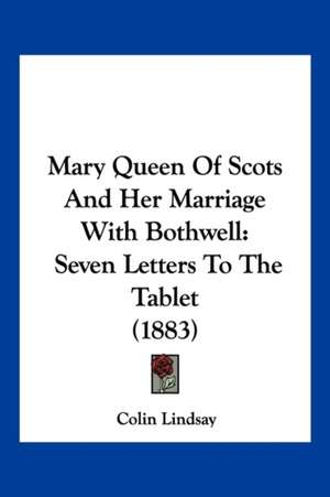 Mary Queen Of Scots And Her Marriage With Bothwell de Colin Lindsay