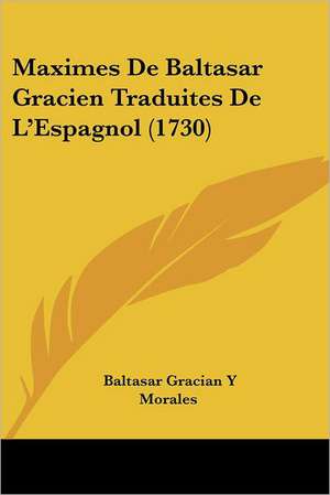 Maximes De Baltasar Gracien Traduites De L'Espagnol (1730) de Baltasar Gracian Y Morales