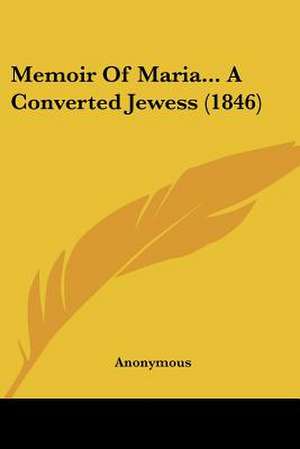 Memoir Of Maria... A Converted Jewess (1846) de Anonymous