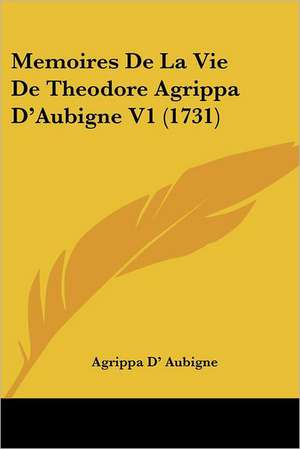 Memoires De La Vie De Theodore Agrippa D'Aubigne V1 (1731) de Agrippa D' Aubigne