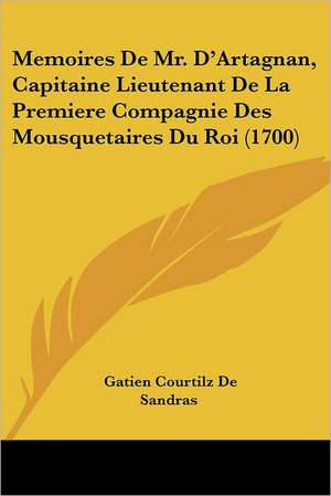 Memoires De Mr. D'Artagnan, Capitaine Lieutenant De La Premiere Compagnie Des Mousquetaires Du Roi (1700) de Gatien Courtilz De Sandras