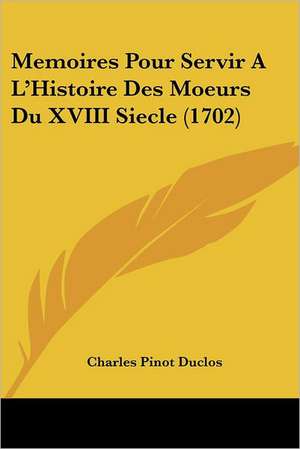 Memoires Pour Servir A L'Histoire Des Moeurs Du XVIII Siecle (1702) de Charles Pinot Duclos