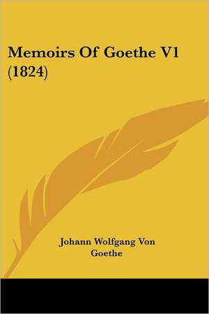 Memoirs Of Goethe V1 (1824) de Johann Wolfgang von Goethe