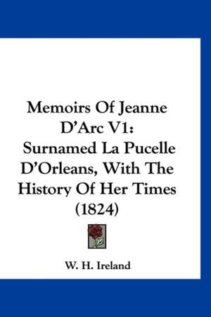 Memoirs Of Jeanne D'Arc V1 de W. H. Ireland