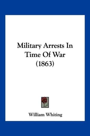 Military Arrests In Time Of War (1863) de William Whiting