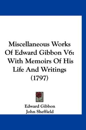 Miscellaneous Works Of Edward Gibbon V6 de Edward Gibbon