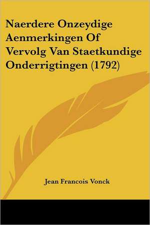 Naerdere Onzeydige Aenmerkingen Of Vervolg Van Staetkundige Onderrigtingen (1792) de Jean Francois Vonck