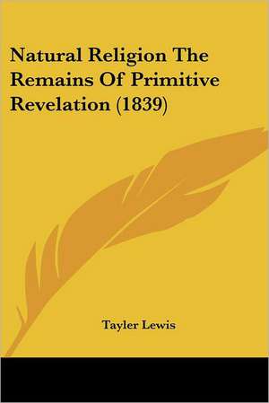 Natural Religion The Remains Of Primitive Revelation (1839) de Tayler Lewis