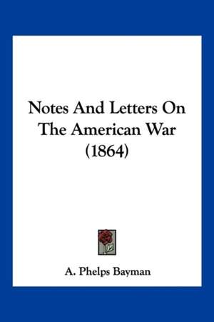 Notes And Letters On The American War (1864) de A. Phelps Bayman