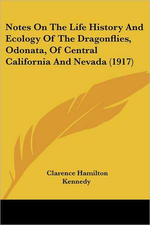 Notes On The Life History And Ecology Of The Dragonflies, Odonata, Of Central California And Nevada (1917) de Clarence Hamilton Kennedy