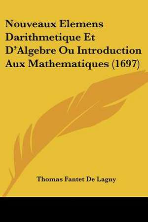 Nouveaux Elemens Darithmetique Et D'Algebre Ou Introduction Aux Mathematiques (1697) de Thomas Fantet De Lagny