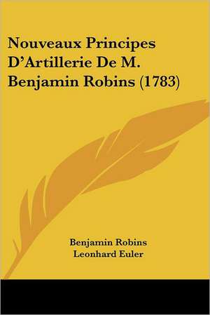 Nouveaux Principes D'Artillerie De M. Benjamin Robins (1783) de Benjamin Robins