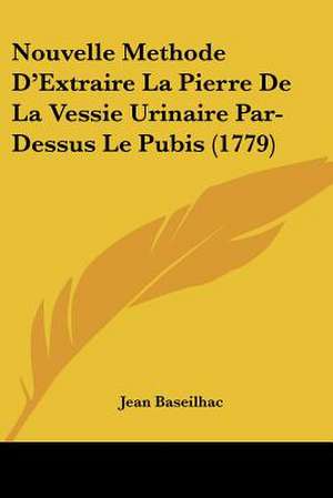 Nouvelle Methode D'Extraire La Pierre De La Vessie Urinaire Par-Dessus Le Pubis (1779) de Jean Baseilhac