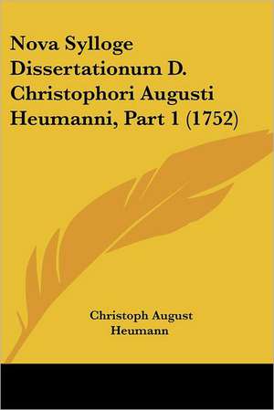 Nova Sylloge Dissertationum D. Christophori Augusti Heumanni, Part 1 (1752) de Christoph August Heumann