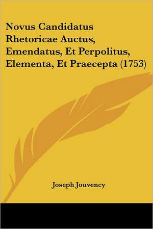 Novus Candidatus Rhetoricae Auctus, Emendatus, Et Perpolitus, Elementa, Et Praecepta (1753) de Joseph Jouvency