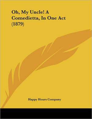 Oh, My Uncle! A Comedietta, In One Act (1879) de Happy Hours Company