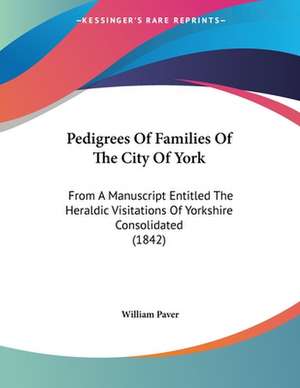 Pedigrees Of Families Of The City Of York de William Paver