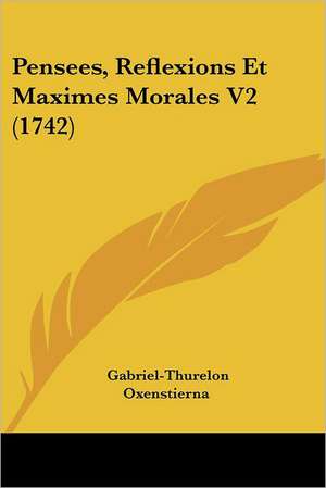 Pensees, Reflexions Et Maximes Morales V2 (1742) de Gabriel-Thurelon Oxenstierna