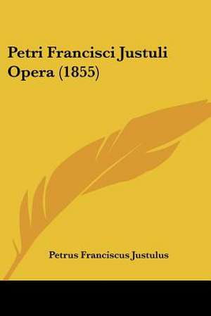 Petri Francisci Justuli Opera (1855) de Petrus Franciscus Justulus