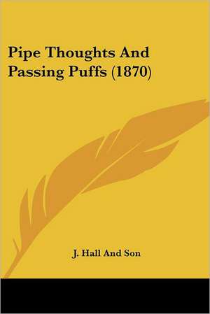 Pipe Thoughts And Passing Puffs (1870) de J. Hall And Son