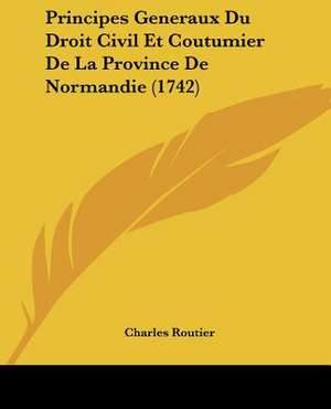 Principes Generaux Du Droit Civil Et Coutumier De La Province De Normandie (1742) de Charles Routier