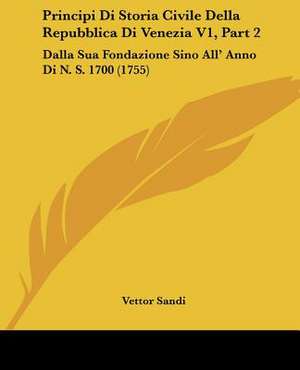 Principi Di Storia Civile Della Repubblica Di Venezia V1, Part 2 de Vettor Sandi