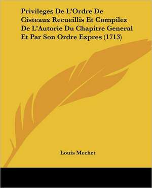 Privileges De L'Ordre De Cisteaux Recueillis Et Compilez De L'Autorie Du Chapitre General Et Par Son Ordre Expres (1713) de Louis Mechet