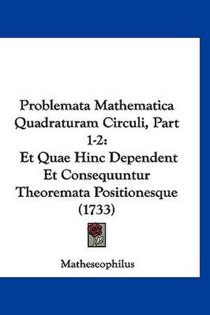 Problemata Mathematica Quadraturam Circuli, Part 1-2 de Matheseophilus