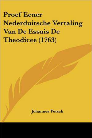 Proef Eener Nederduitsche Vertaling Van De Essais De Theodicee (1763) de Johannes Petsch