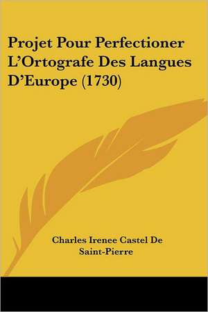 Projet Pour Perfectioner L'Ortografe Des Langues D'Europe (1730) de Charles Irenee Castel De Saint-Pierre