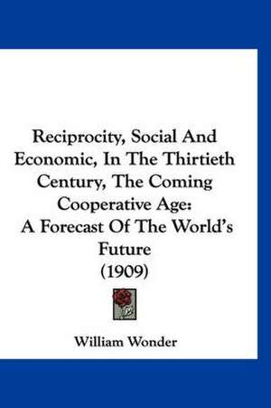 Reciprocity, Social And Economic, In The Thirtieth Century, The Coming Cooperative Age de William Wonder