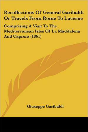 Recollections Of General Garibaldi Or Travels From Rome To Lucerne de Giuseppe Garibaldi