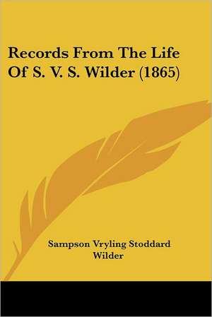 Records From The Life Of S. V. S. Wilder (1865) de Sampson Vryling Stoddard Wilder