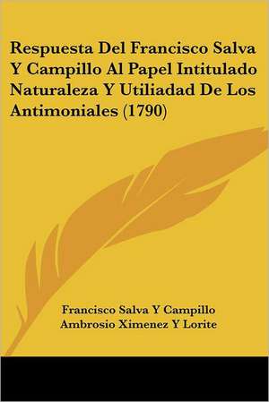 Respuesta Del Francisco Salva Y Campillo Al Papel Intitulado Naturaleza Y Utiliadad De Los Antimoniales (1790) de Francisco Salva Y Campillo