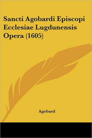 Sancti Agobardi Episcopi Ecclesiae Lugdunensis Opera (1605) de Agobard