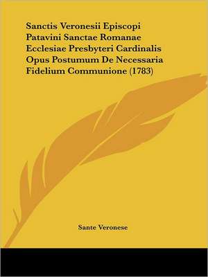 Sanctis Veronesii Episcopi Patavini Sanctae Romanae Ecclesiae Presbyteri Cardinalis Opus Postumum De Necessaria Fidelium Communione (1783) de Sante Veronese